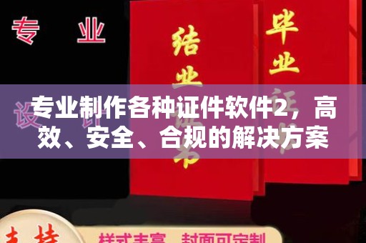 广陵专业制作各种证件软件2，高效、安全、合规的解决方案