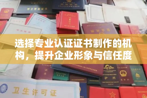 广陵选择专业认证证书制作的机构，提升企业形象与信任度