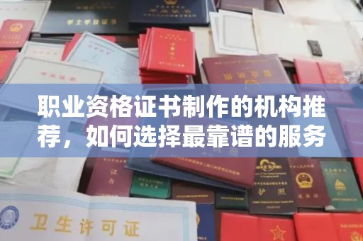 广陵职业资格证书制作的机构推荐，如何选择最靠谱的服务商？
