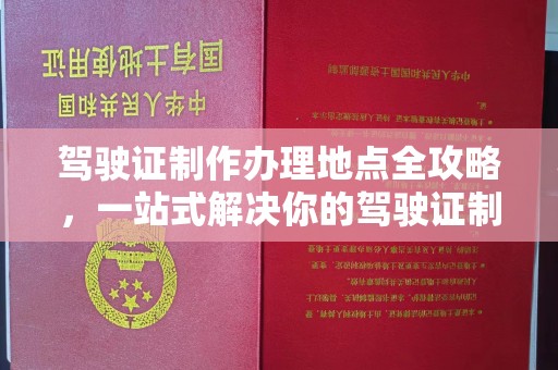 广陵驾驶证制作办理地点全攻略，一站式解决你的驾驶证制作需求