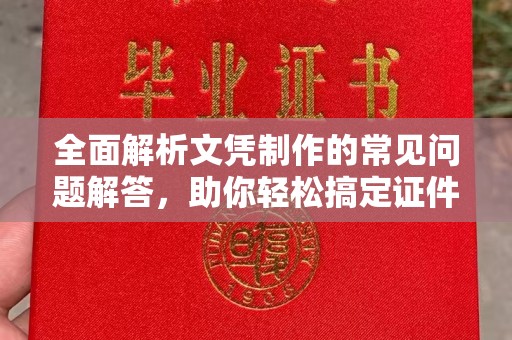 广陵全面解析文凭制作的常见问题解答，助你轻松搞定证件需求