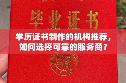 广陵学历证书制作的机构推荐，如何选择可靠的服务商？