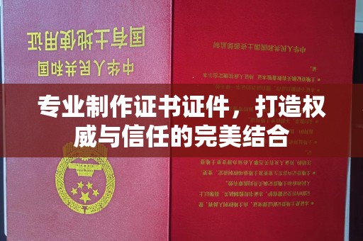 广陵专业制作证书证件，打造权威与信任的完美结合