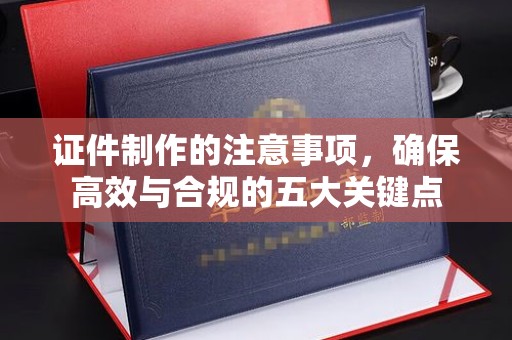 广陵证件制作的注意事项，确保高效与合规的五大关键点