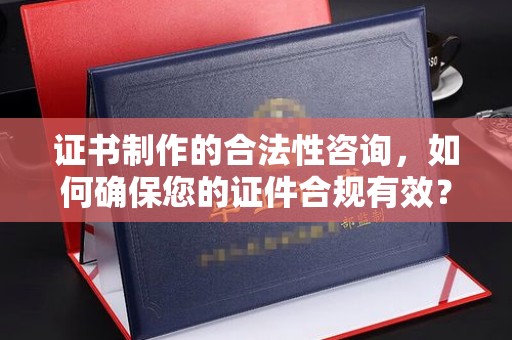 广陵证书制作的合法性咨询，如何确保您的证件合规有效？