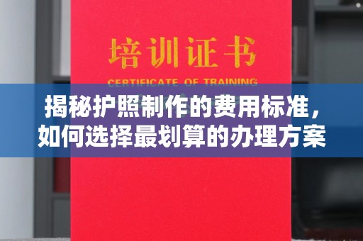 广陵揭秘护照制作的费用标准，如何选择最划算的办理方案？