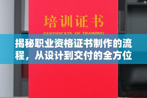 广陵揭秘职业资格证书制作的流程，从设计到交付的全方位解析