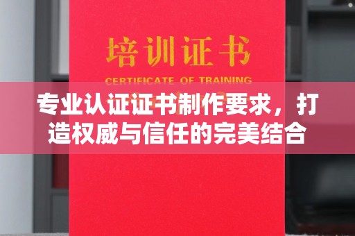 广陵专业认证证书制作要求，打造权威与信任的完美结合