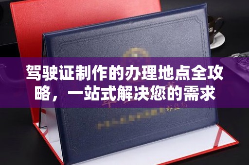 广陵驾驶证制作的办理地点全攻略，一站式解决您的需求