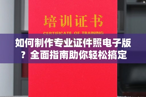 广陵如何制作专业证件照电子版？全面指南助你轻松搞定
