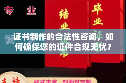 广陵证书制作的合法性咨询，如何确保您的证件合规无忧？