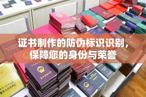 广陵证书制作的防伪标识识别，保障您的身份与荣誉