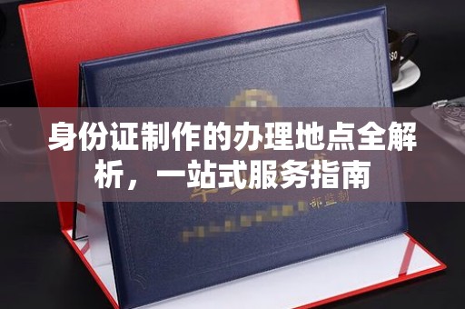 广陵身份证制作的办理地点全解析，一站式服务指南