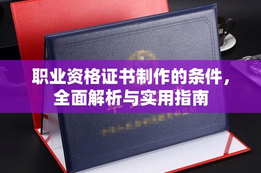 广陵职业资格证书制作的条件，全面解析与实用指南