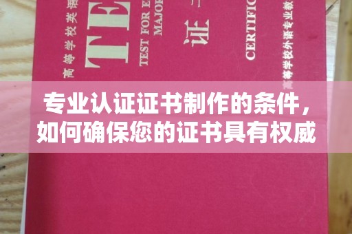 广陵专业认证证书制作的条件，如何确保您的证书具有权威性和可信度