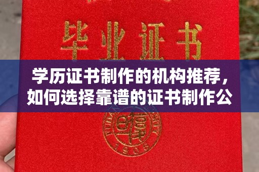 广陵学历证书制作的机构推荐，如何选择靠谱的证书制作公司？